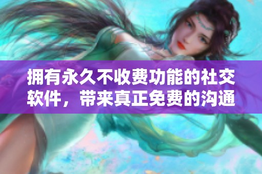 拥有永久不收费功能的社交软件，带来真正免费的沟通体验