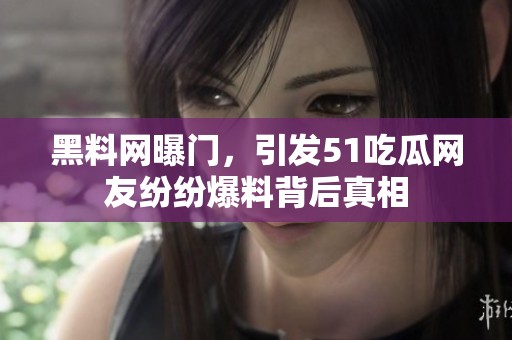 黑料网曝门，引发51吃瓜网友纷纷爆料背后真相
