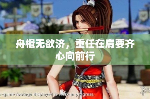 舟楫无欲济，重任在肩要齐心向前行