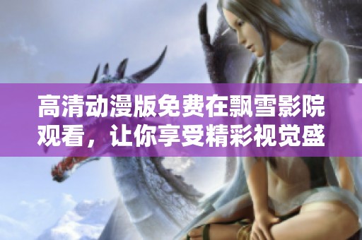 高清动漫版免费在飘雪影院观看，让你享受精彩视觉盛宴