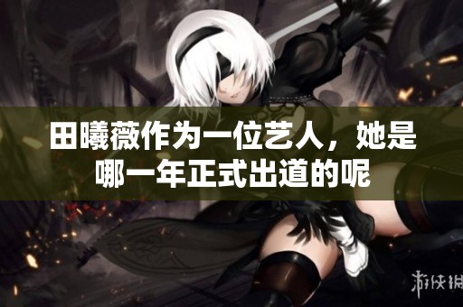 田曦薇作为一位艺人，她是哪一年正式出道的呢