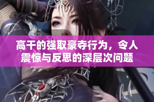 高干的强取豪夺行为，令人震惊与反思的深层次问题