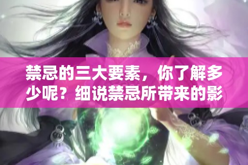 禁忌的三大要素，你了解多少呢？细说禁忌所带来的影响与意义