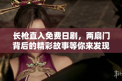 长枪直入免费日剧，两扇门背后的精彩故事等你来发现