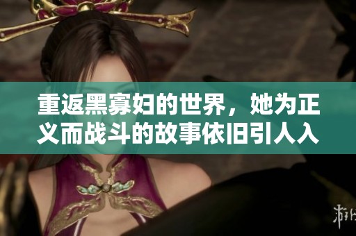 重返黑寡妇的世界，她为正义而战斗的故事依旧引人入胜