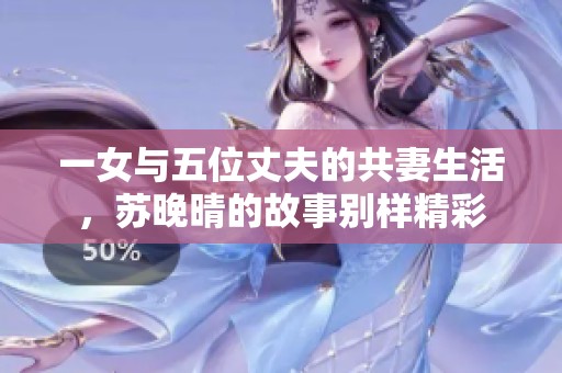 一女与五位丈夫的共妻生活，苏晚晴的故事别样精彩