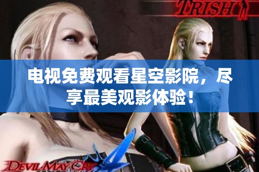 电视免费观看星空影院，尽享最美观影体验！