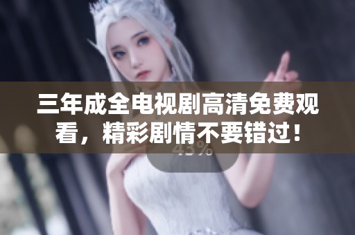三年成全电视剧高清免费观看，精彩剧情不要错过！