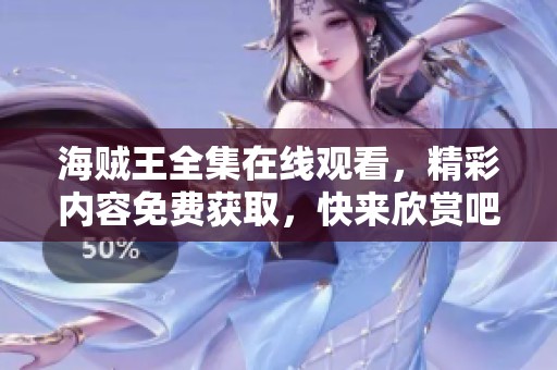 海贼王全集在线观看，精彩内容免费获取，快来欣赏吧！