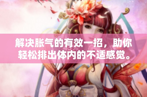 解决胀气的有效一招，助你轻松排出体内的不适感觉。