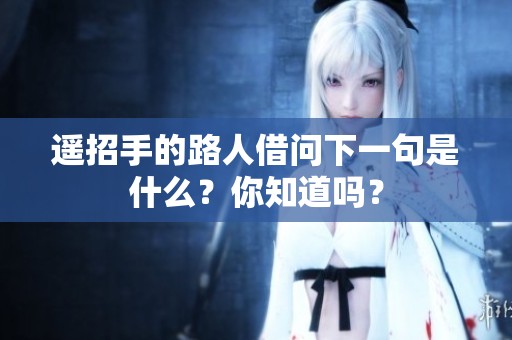 遥招手的路人借问下一句是什么？你知道吗？
