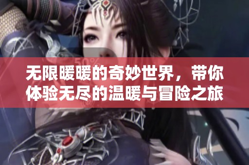 无限暖暖的奇妙世界，带你体验无尽的温暖与冒险之旅