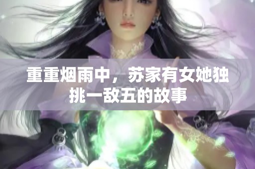 重重烟雨中，苏家有女她独挑一敌五的故事