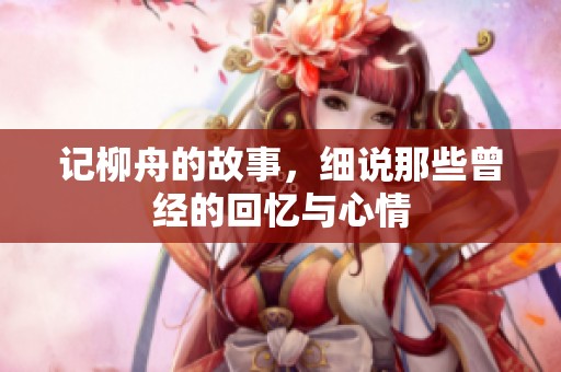 记柳舟的故事，细说那些曾经的回忆与心情