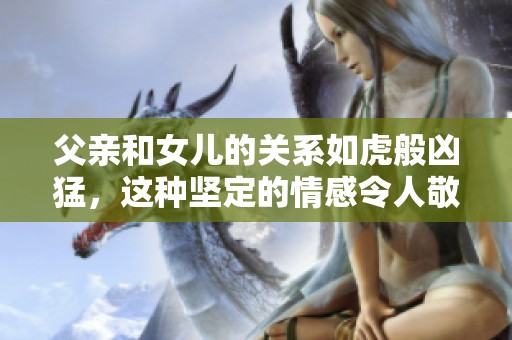 父亲和女儿的关系如虎般凶猛，这种坚定的情感令人敬佩