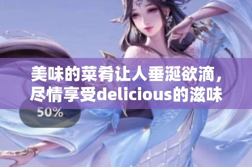 美味的菜肴让人垂涎欲滴，尽情享受delicious的滋味吧！