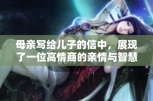 母亲写给儿子的信中，展现了一位高情商的亲情与智慧