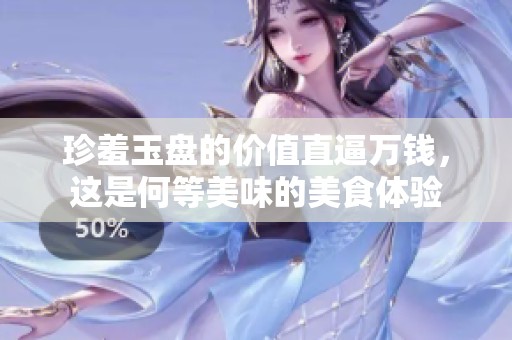 珍羞玉盘的价值直逼万钱，这是何等美味的美食体验