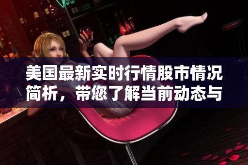 美国最新实时行情股市情况简析，带您了解当前动态与走势。