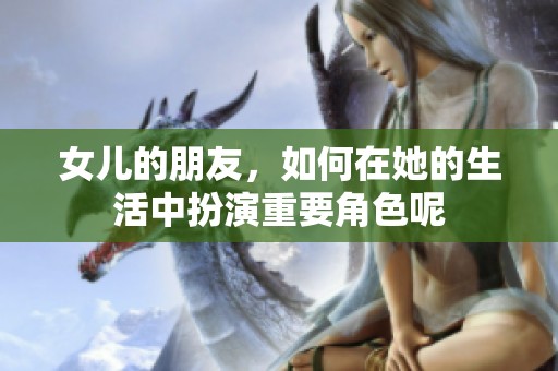女儿的朋友，如何在她的生活中扮演重要角色呢