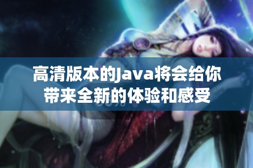 高清版本的J**a将会给你带来全新的体验和感受