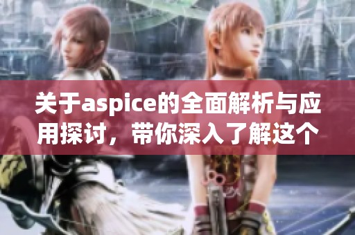关于aspice的全面解析与应用探讨，带你深入了解这个重要概念