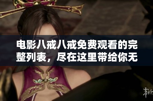 电影八戒八戒免费观看的完整列表，尽在这里带给你无尽精彩！