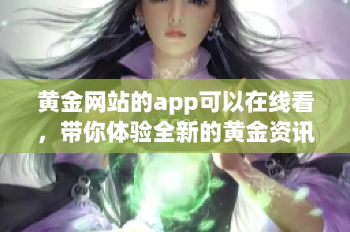 黄金网站的app可以在线看，带你体验全新的黄金资讯与投资行情