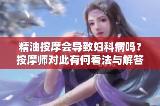 精油按摩会导致妇科病吗？按摩师对此有何看法与解答