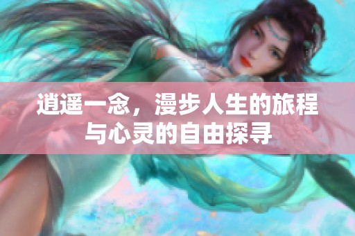 逍遥一念，漫步人生的旅程与心灵的自由探寻