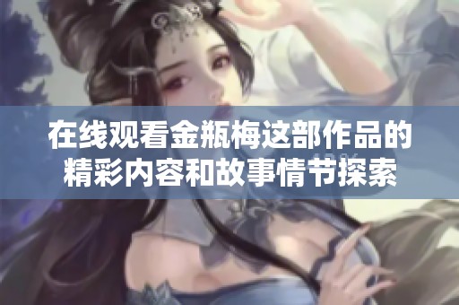在线观看金瓶梅这部作品的精彩内容和故事情节探索