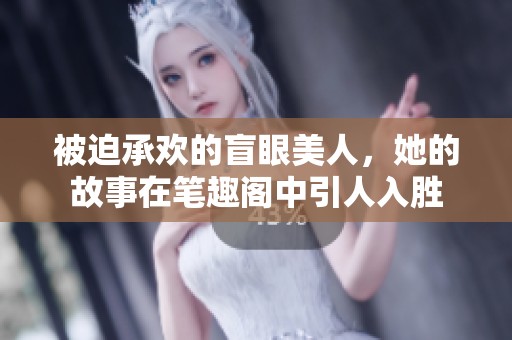 被迫承欢的盲眼美人，她的故事在笔趣阁中引人入胜