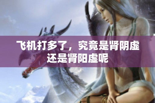 飞机打多了，究竟是肾阴虚还是肾阳虚呢