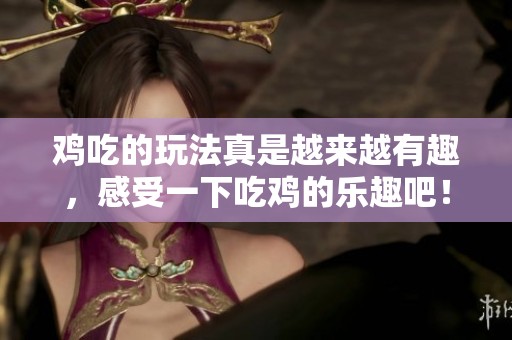 鸡吃的玩法真是越来越有趣，感受一下吃鸡的乐趣吧！