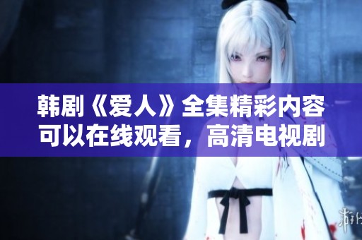 韩剧《爱人》全集精彩内容可以在线观看，高清电视剧内容尽在这里！