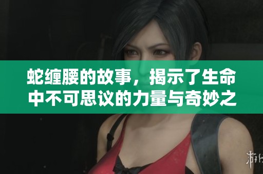 蛇缠腰的故事，揭示了生命中不可思议的力量与奇妙之处