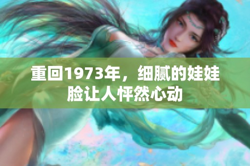 重回1973年，细腻的娃娃脸让人怦然心动