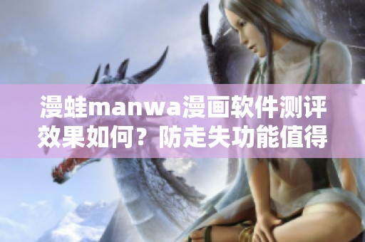 漫蛙manwa漫画软件测评效果如何？防走失功能值得关注！