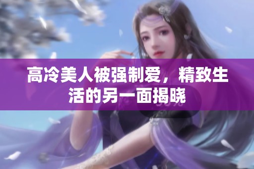 高冷美人被强制爱，精致生活的另一面揭晓