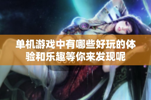 单机游戏中有哪些好玩的体验和乐趣等你来发现呢