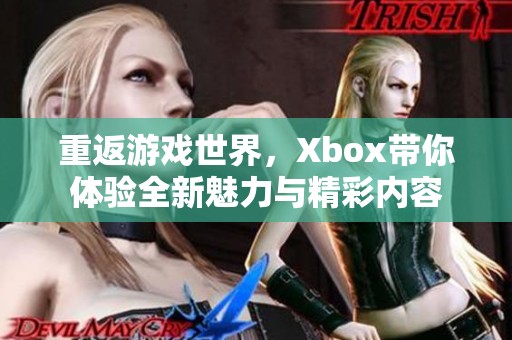 重返游戏世界，Xbox带你体验全新魅力与精彩内容