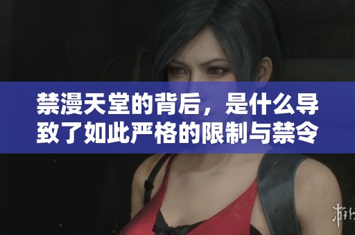 禁漫天堂的背后，是什么导致了如此严格的限制与禁令？