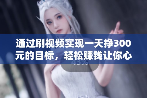 通过刷视频实现一天挣300元的目标，轻松赚钱让你心动不已
