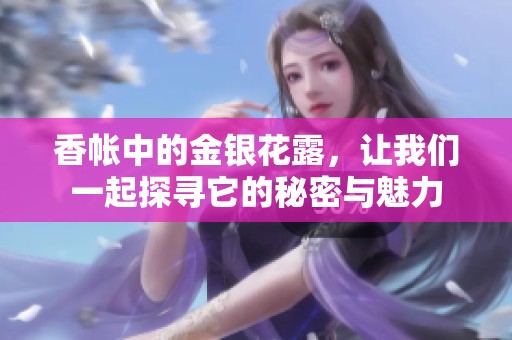 香帐中的金银花露，让我们一起探寻它的秘密与魅力