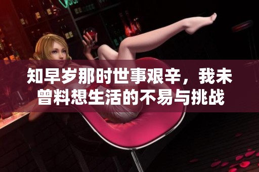 知早岁那时世事艰辛，我未曾料想生活的不易与挑战