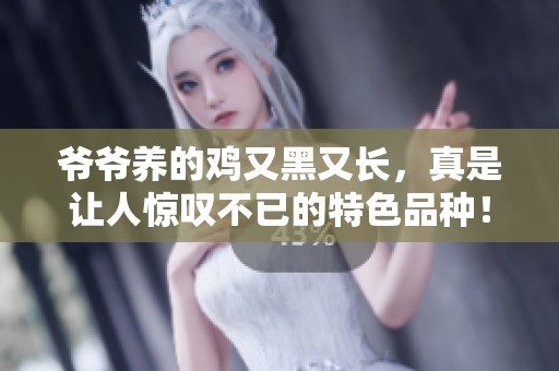 爷爷养的鸡又黑又长，真是让人惊叹不已的特色品种！