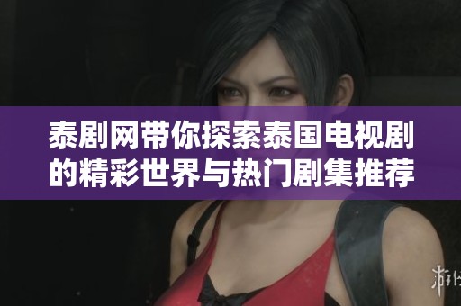泰剧网带你探索泰国电视剧的精彩世界与热门剧集推荐