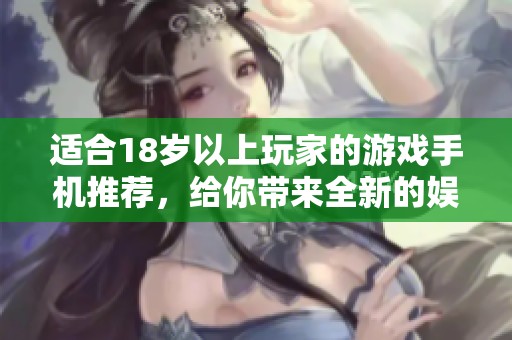 适合18岁以上玩家的游戏手机推荐，给你带来全新的娱乐体验