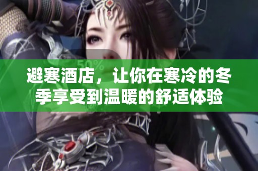 避寒酒店，让你在寒冷的冬季享受到温暖的舒适体验