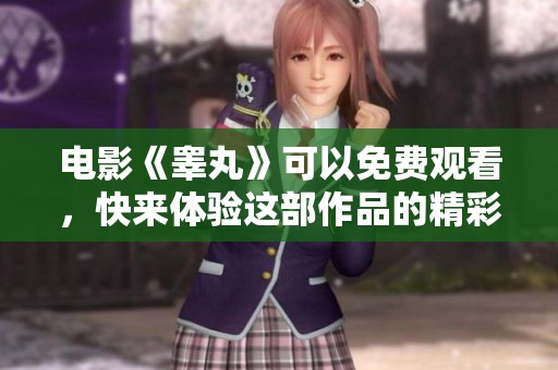 电影《睾丸》可以免费观看，快来体验这部作品的精彩内容吧！